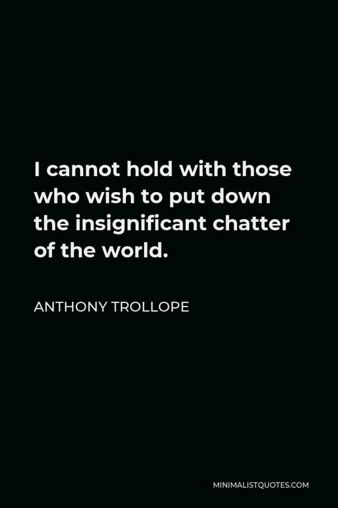 Anthony Trollope Quote - I cannot hold with those who wish to put down the insignificant chatter of the world.