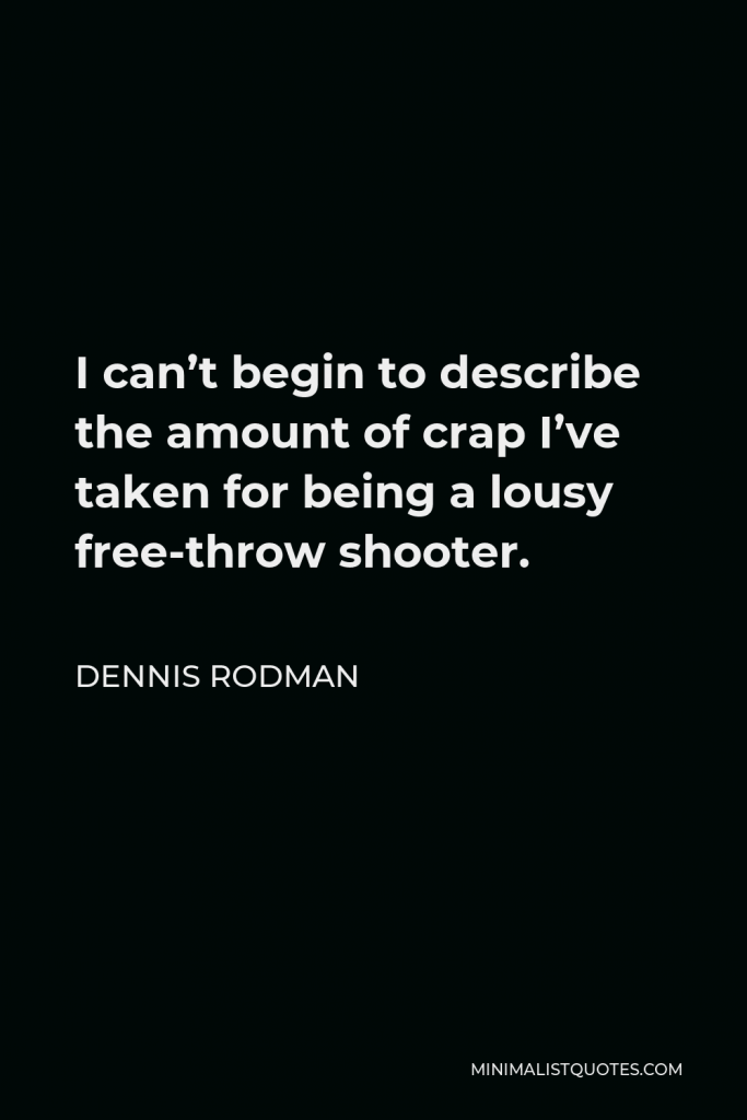 Dennis Rodman Quote - I can’t begin to describe the amount of crap I’ve taken for being a lousy free-throw shooter.
