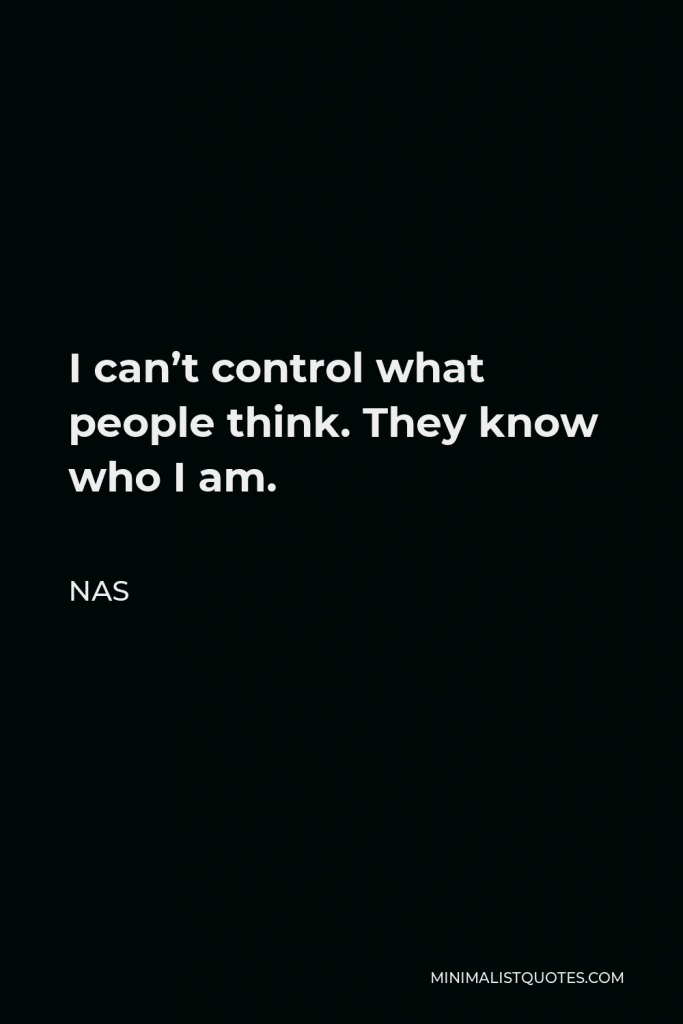 Nas Quote - I can’t control what people think. They know who I am.