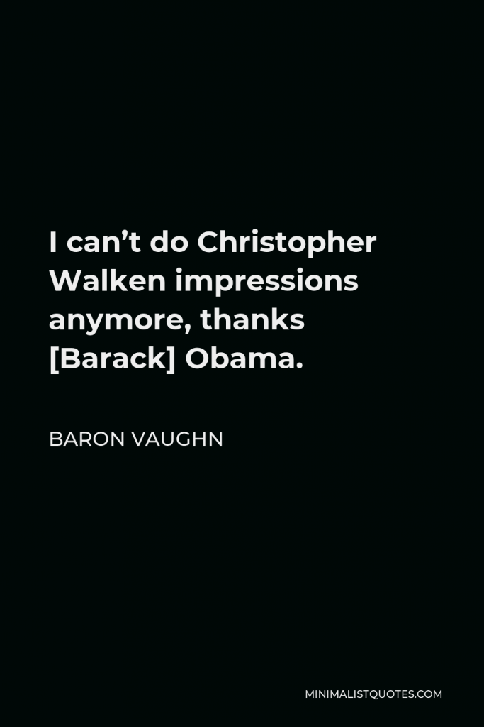 Baron Vaughn Quote - I can’t do Christopher Walken impressions anymore, thanks [Barack] Obama.