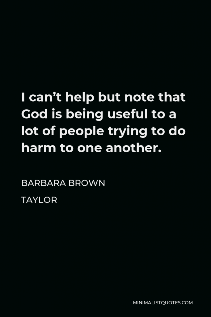 Barbara Brown Taylor Quote - I can’t help but note that God is being useful to a lot of people trying to do harm to one another.