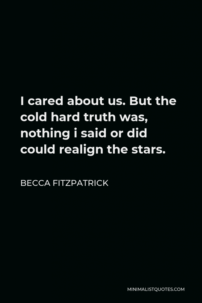 Becca Fitzpatrick Quote - I cared about us. But the cold hard truth was, nothing i said or did could realign the stars.