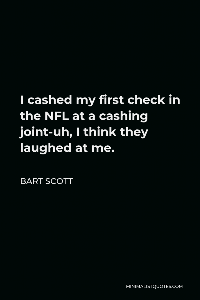 Bart Scott Quote - I cashed my first check in the NFL at a cashing joint-uh, I think they laughed at me.