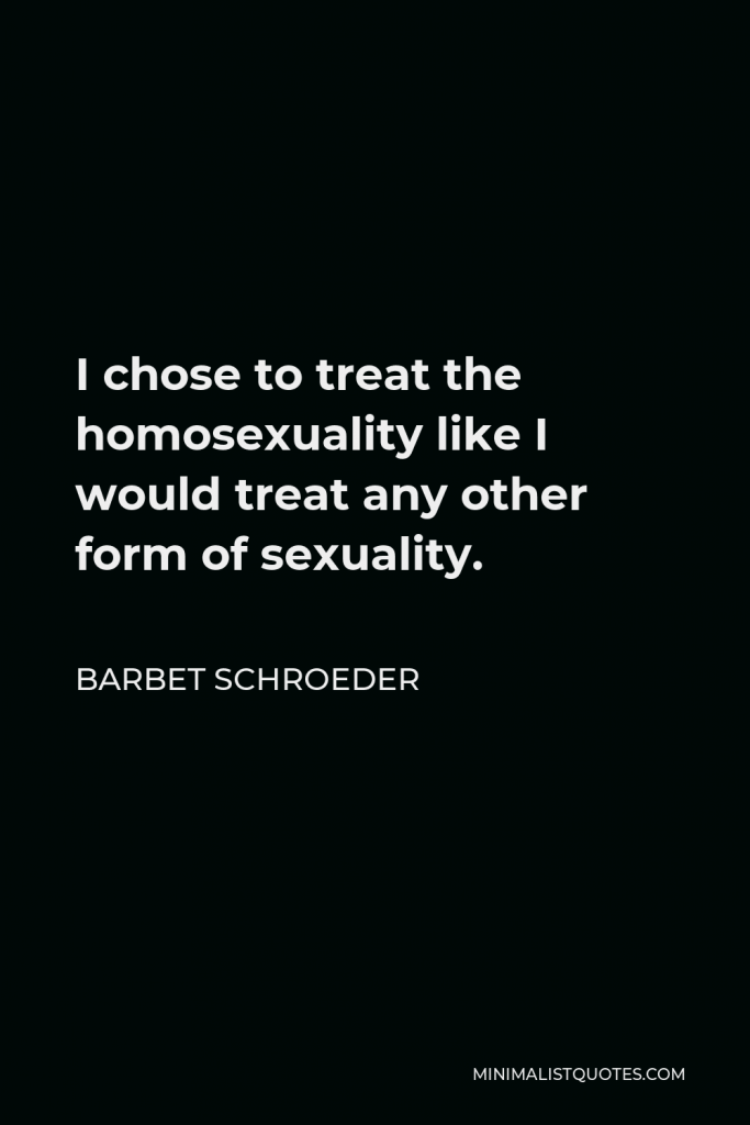 Barbet Schroeder Quote - I chose to treat the homosexuality like I would treat any other form of sexuality.