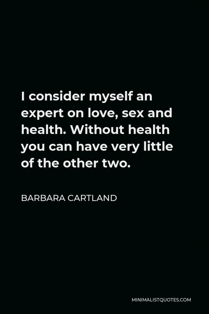 Barbara Cartland Quote - I consider myself an expert on love, sex and health. Without health you can have very little of the other two.