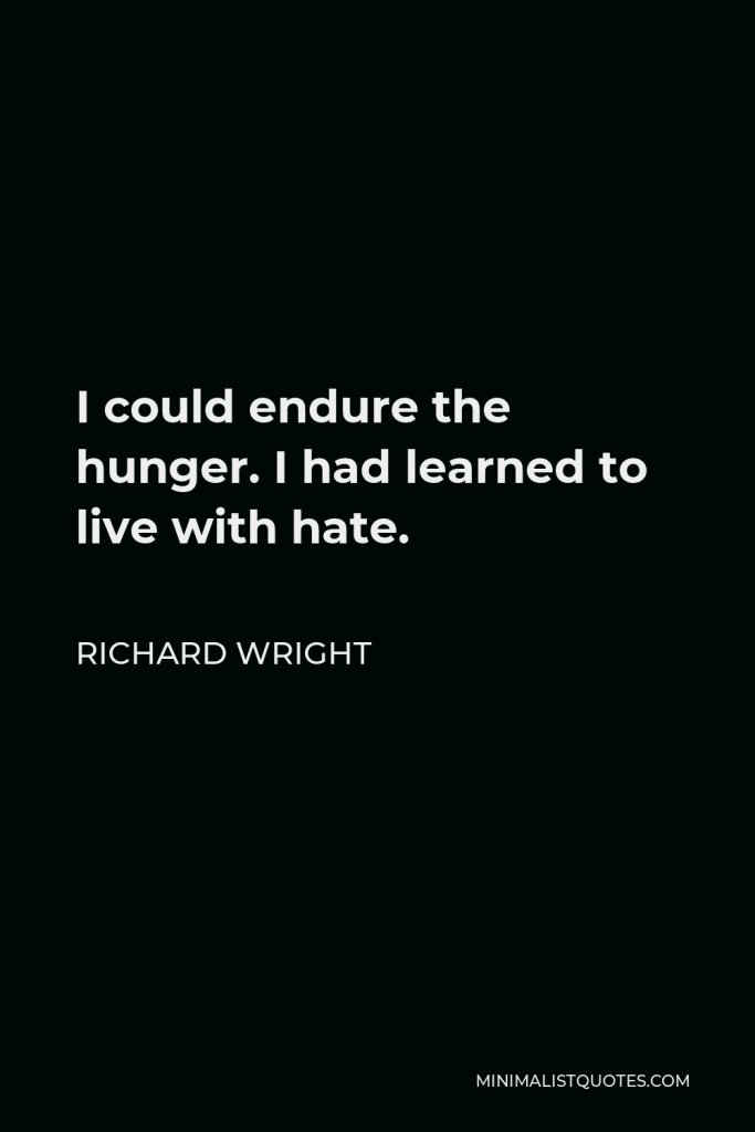 Richard Wright Quote - I could endure the hunger. I had learned to live with hate.