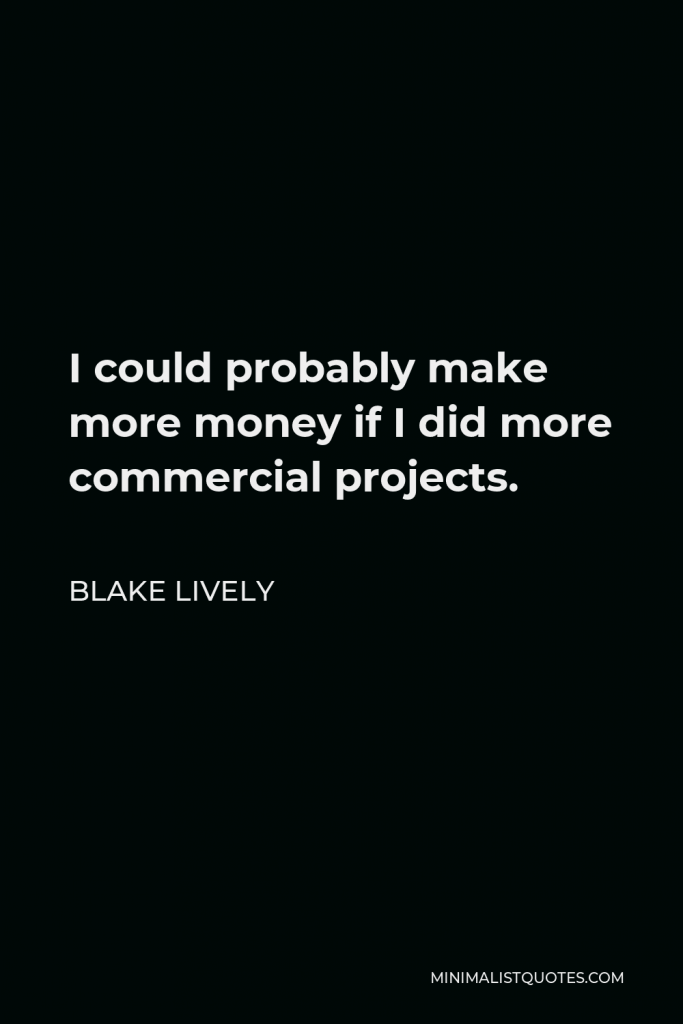 Blake Lively Quote - I could probably make more money if I did more commercial projects.