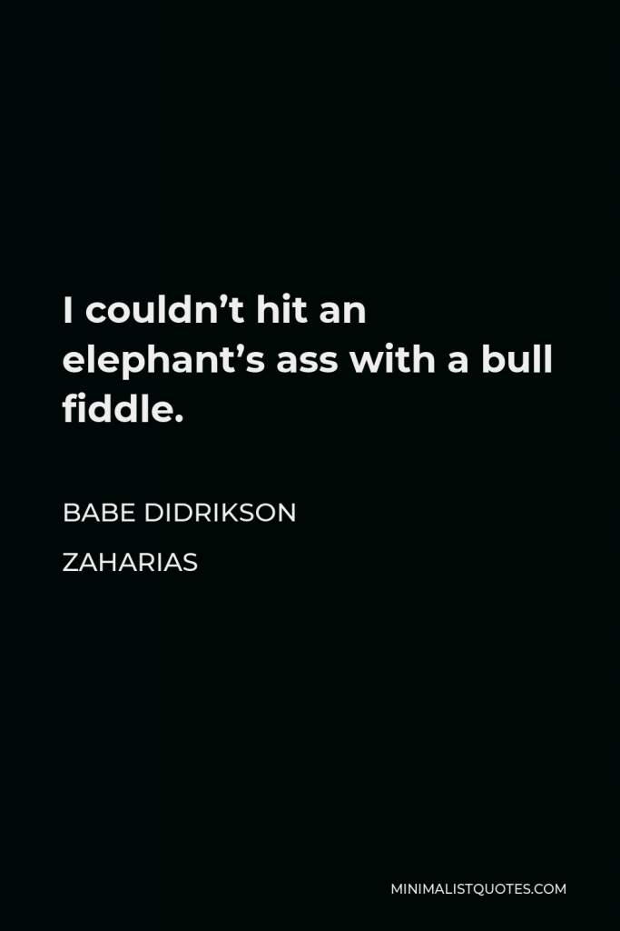 Babe Didrikson Zaharias Quote - I couldn’t hit an elephant’s ass with a bull fiddle.