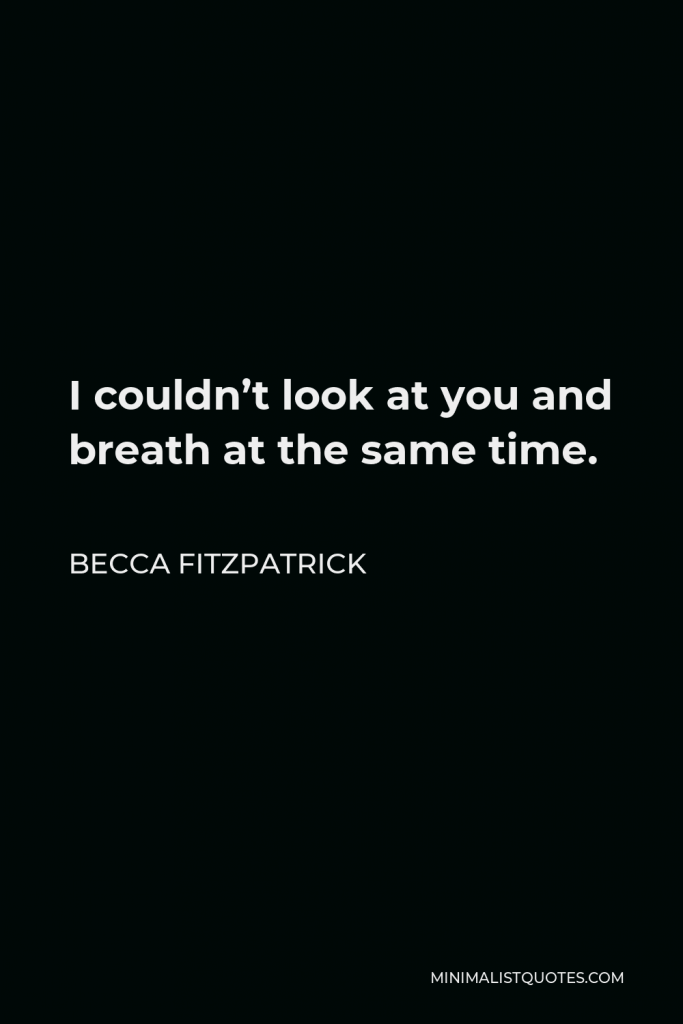 Becca Fitzpatrick Quote - I couldn’t look at you and breath at the same time.