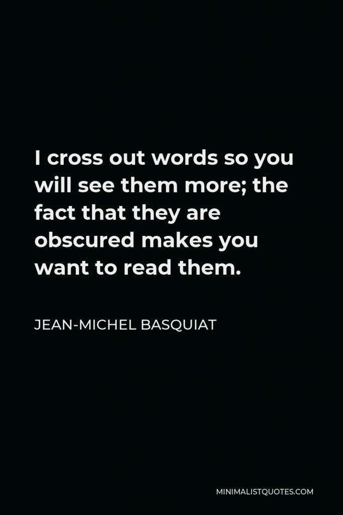 Jean-Michel Basquiat Quote - I cross out words so you will see them more; the fact that they are obscured makes you want to read them.