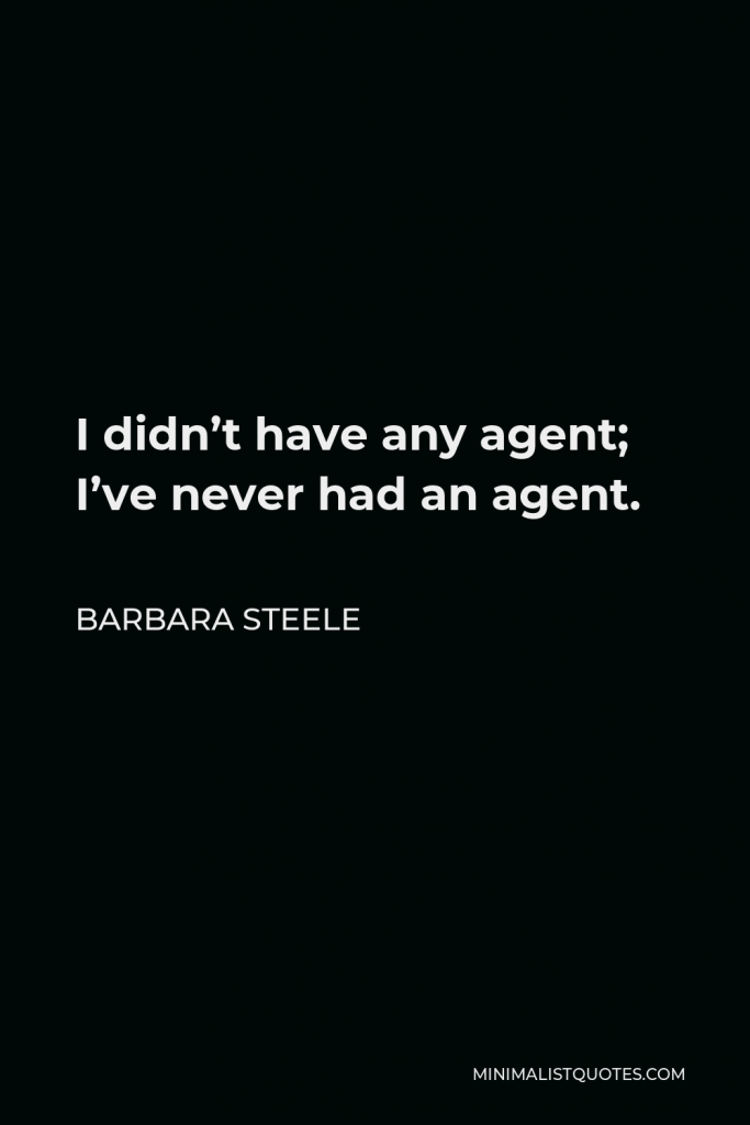 Barbara Steele Quote - I didn’t have any agent; I’ve never had an agent.
