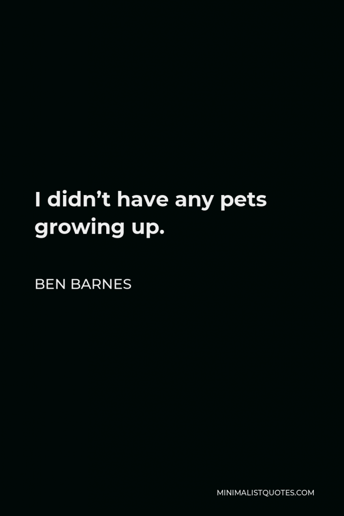 Ben Barnes Quote - I didn’t have any pets growing up.