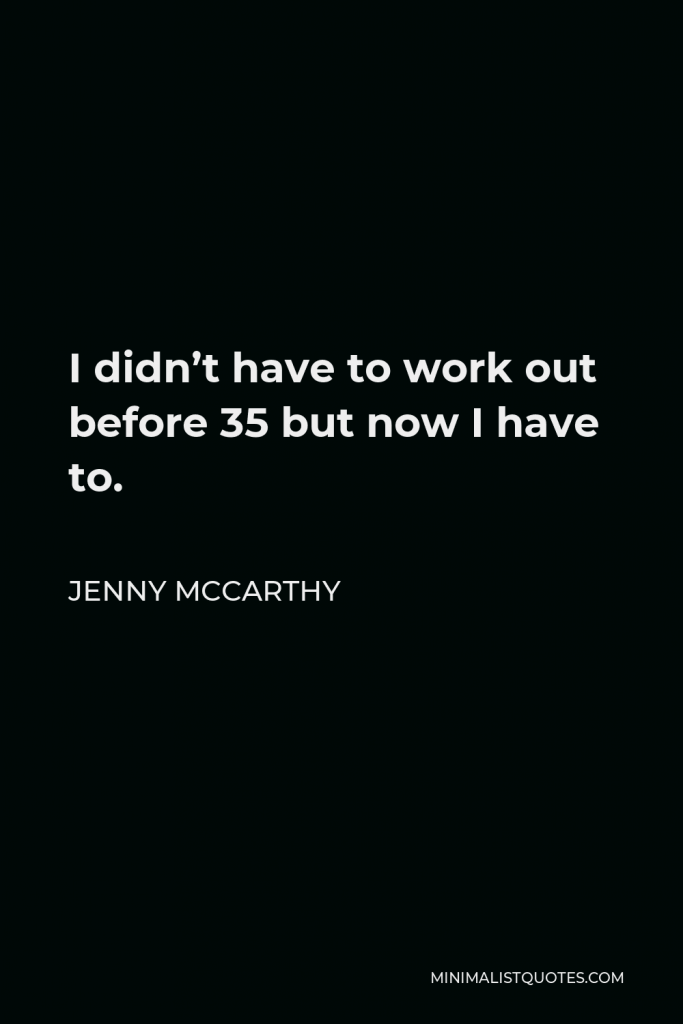 Jenny McCarthy Quote - I didn’t have to work out before 35 but now I have to.
