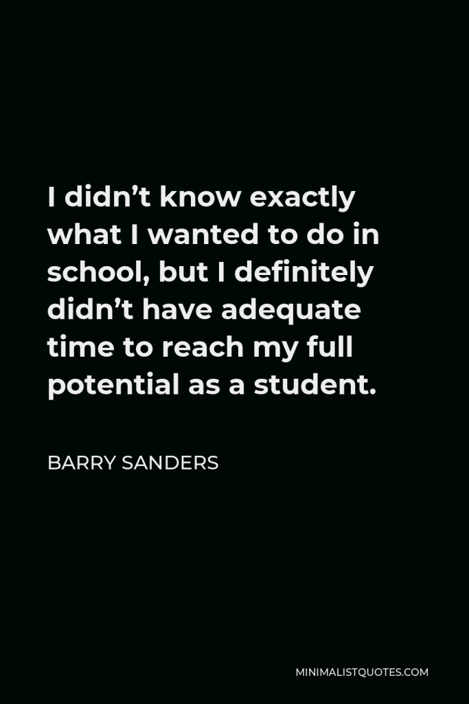 Barry Sanders Quote - I didn’t know exactly what I wanted to do in school, but I definitely didn’t have adequate time to reach my full potential as a student.