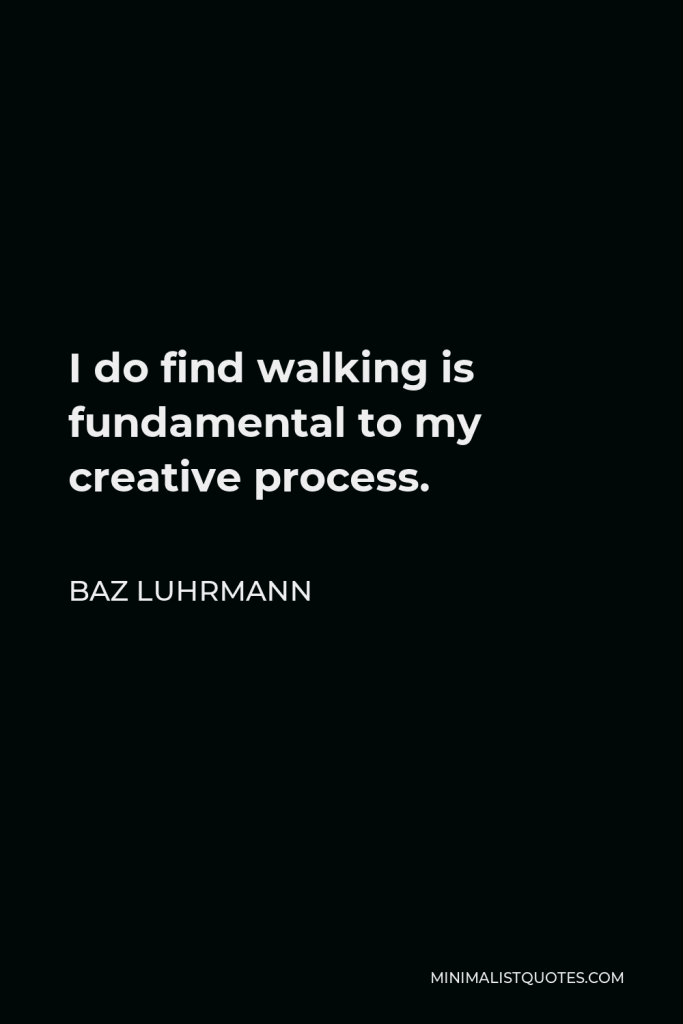 Baz Luhrmann Quote - I do find walking is fundamental to my creative process.