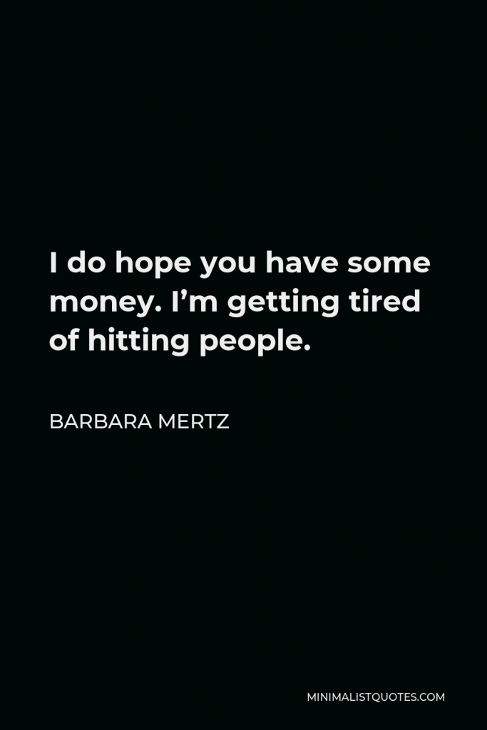 Barbara Mertz Quote - I do hope you have some money. I’m getting tired of hitting people.