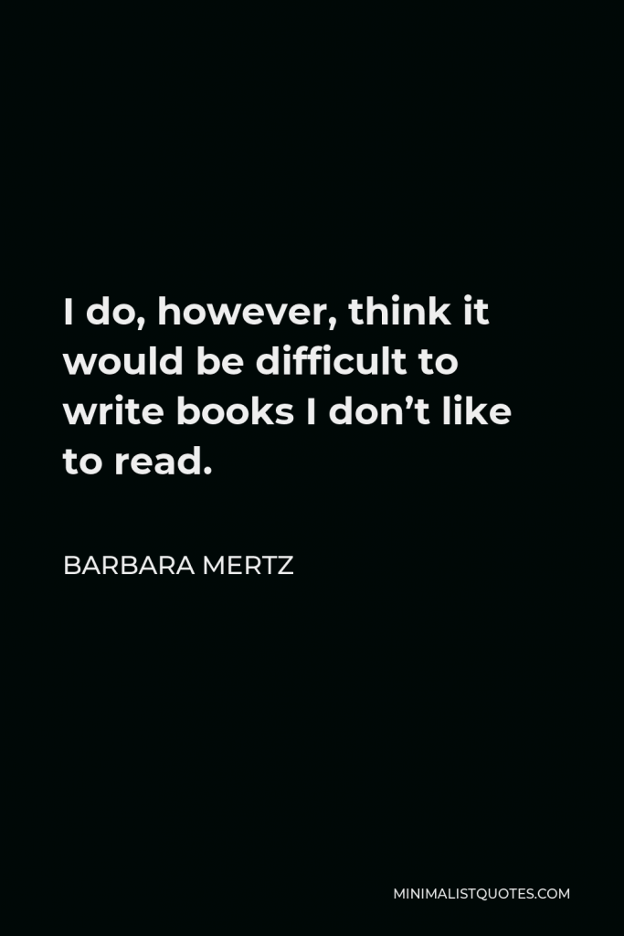 Barbara Mertz Quote - I do, however, think it would be difficult to write books I don’t like to read.