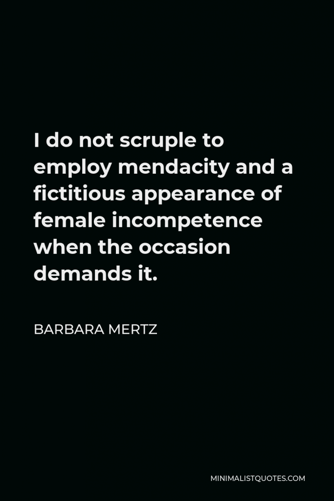 Barbara Mertz Quote - I do not scruple to employ mendacity and a fictitious appearance of female incompetence when the occasion demands it.