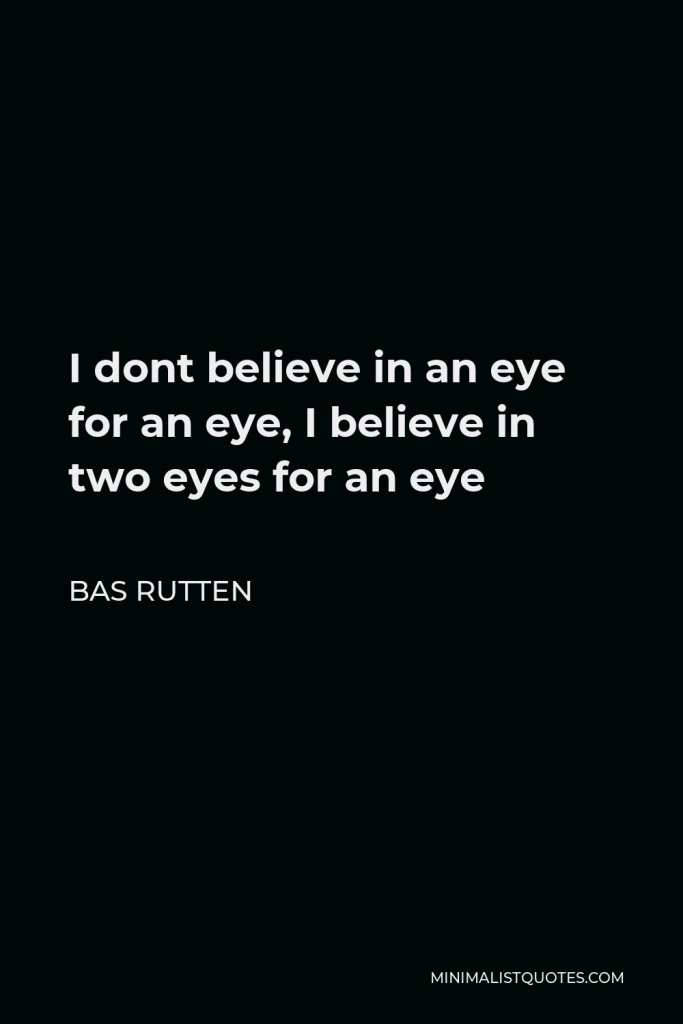 Bas Rutten Quote - I dont believe in an eye for an eye, I believe in two eyes for an eye