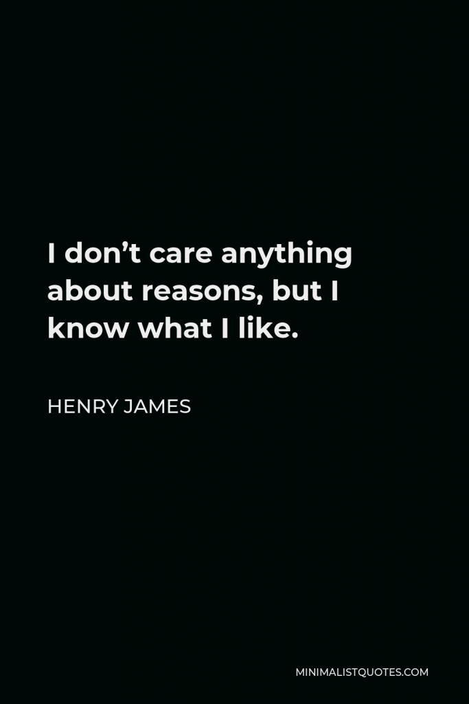 Henry James Quote - I don’t care anything about reasons, but I know what I like.