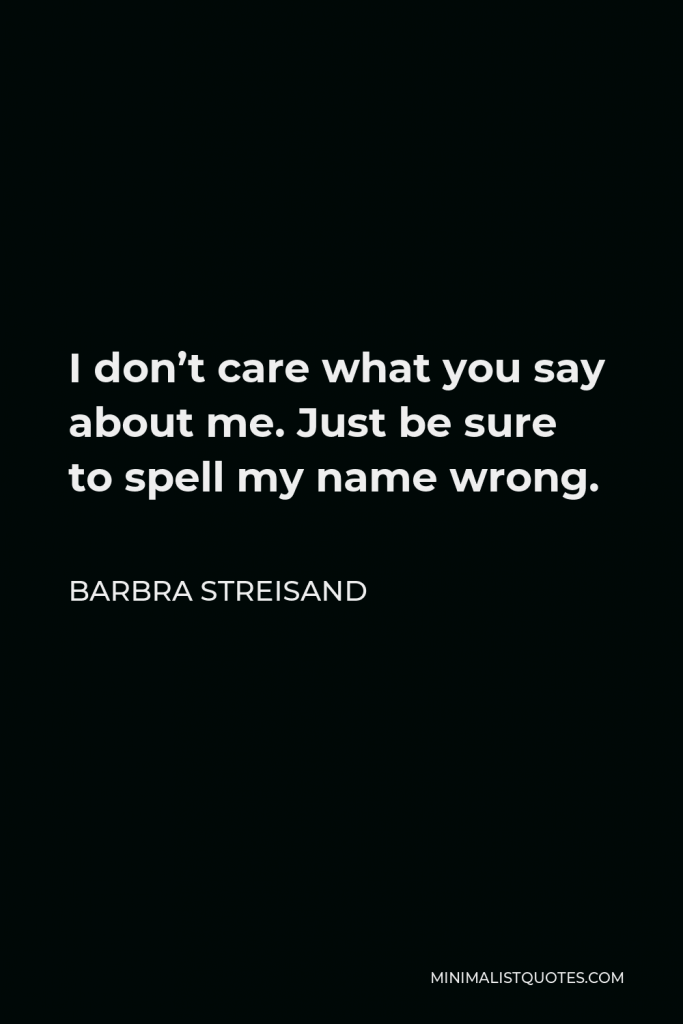 Barbra Streisand Quote - I don’t care what you say about me. Just be sure to spell my name wrong.