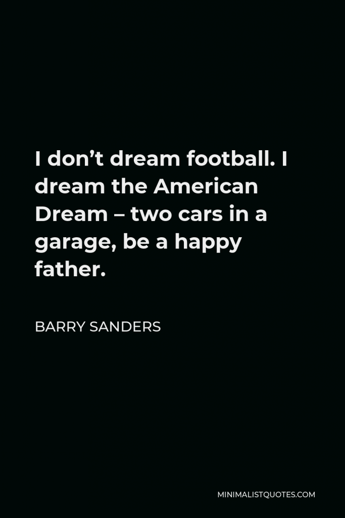 Barry Sanders Quote - I don’t dream football. I dream the American Dream – two cars in a garage, be a happy father.