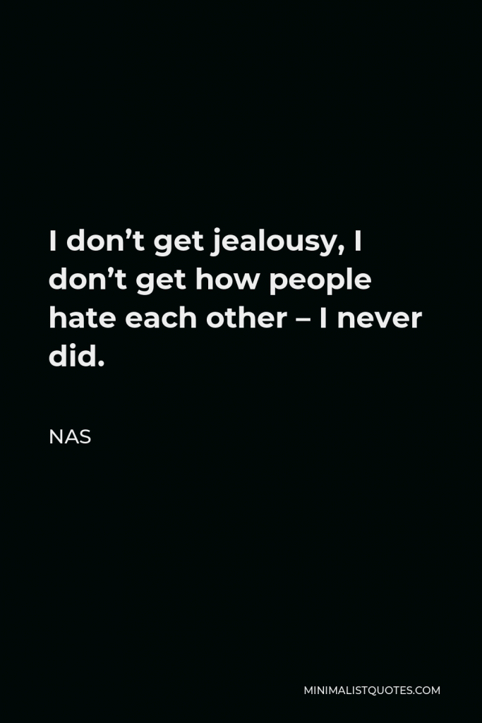 Nas Quote - I don’t get jealousy, I don’t get how people hate each other – I never did.