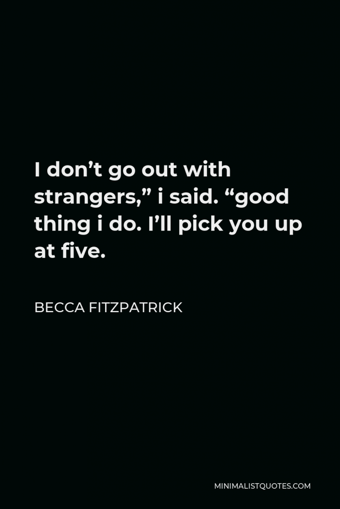 Becca Fitzpatrick Quote - I don’t go out with strangers,” i said. “good thing i do. I’ll pick you up at five.