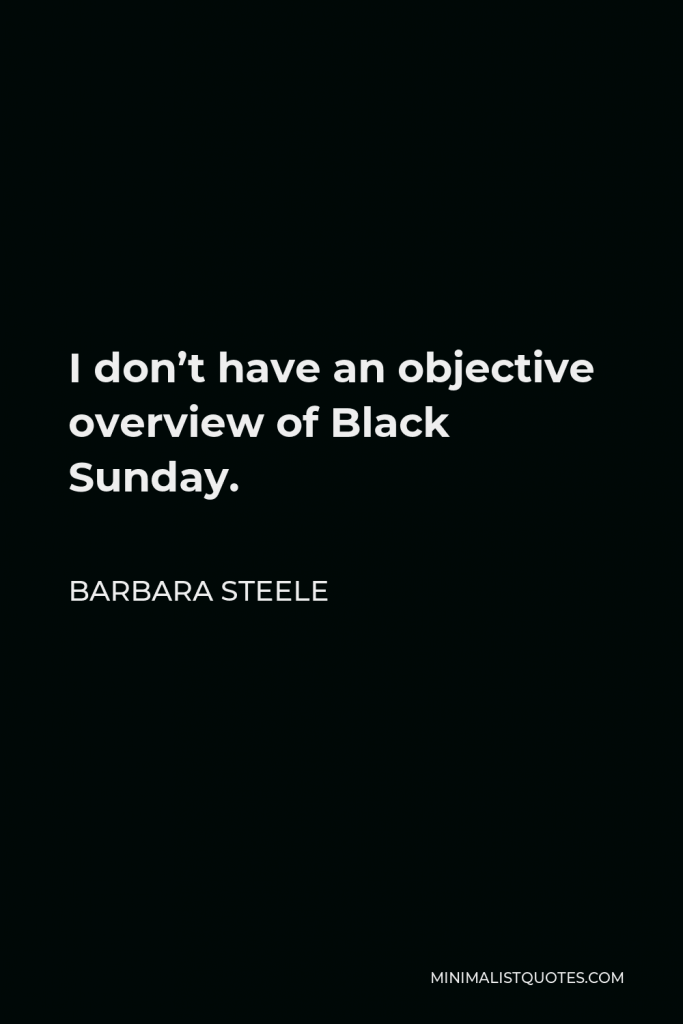Barbara Steele Quote - I don’t have an objective overview of Black Sunday.