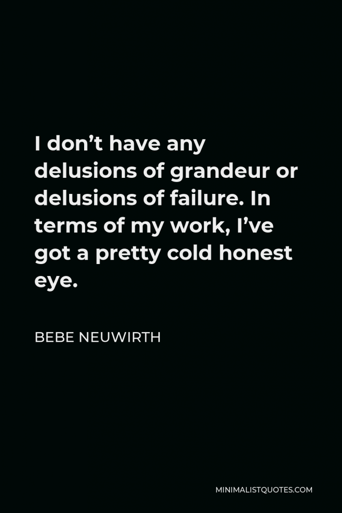 Bebe Neuwirth Quote - I don’t have any delusions of grandeur or delusions of failure. In terms of my work, I’ve got a pretty cold honest eye.