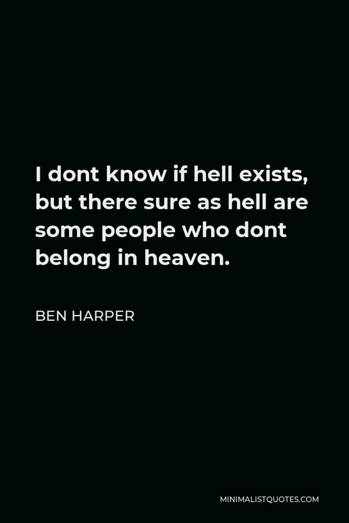 Ben Harper Quote - I dont know if hell exists, but there sure as hell are some people who dont belong in heaven.