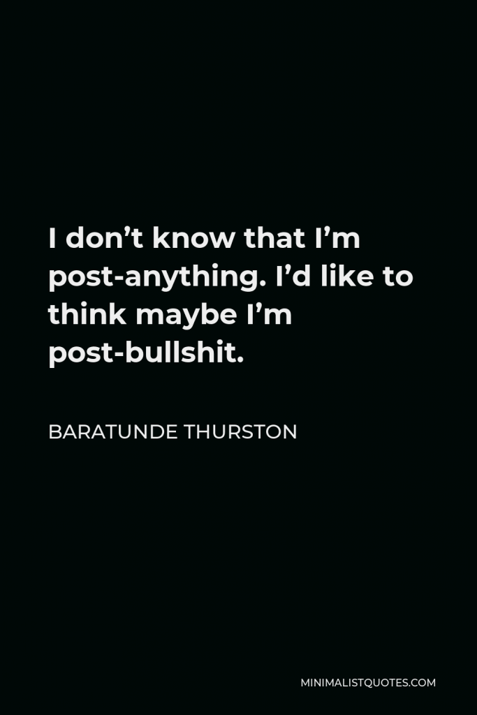 Baratunde Thurston Quote - I don’t know that I’m post-anything. I’d like to think maybe I’m post-bullshit.
