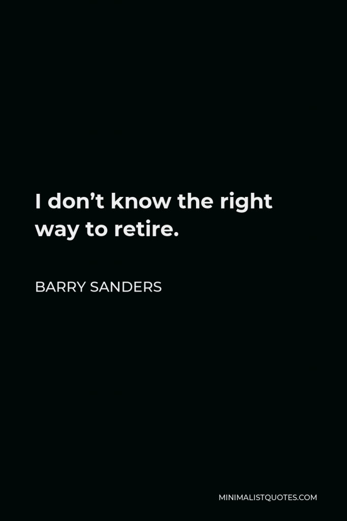 Barry Sanders Quote - I don’t know the right way to retire.