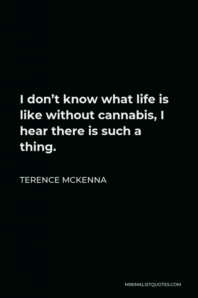 Terence McKenna Quote - I don’t know what life is like without cannabis, I hear there is such a thing.