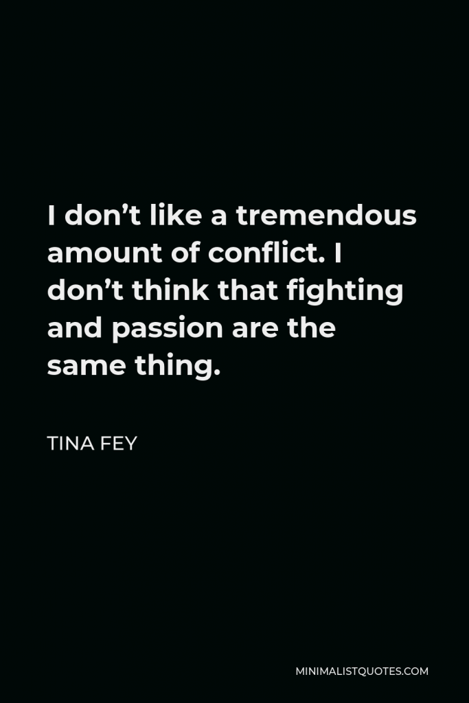 Tina Fey Quote - I don’t like a tremendous amount of conflict. I don’t think that fighting and passion are the same thing.