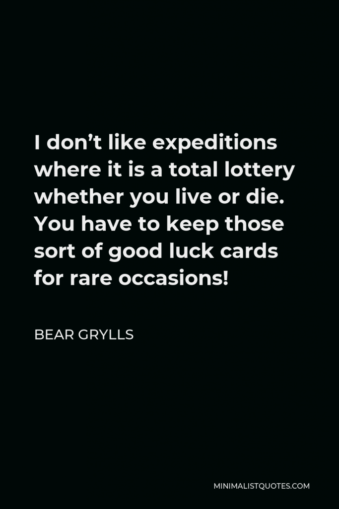 Bear Grylls Quote - I don’t like expeditions where it is a total lottery whether you live or die. You have to keep those sort of good luck cards for rare occasions!