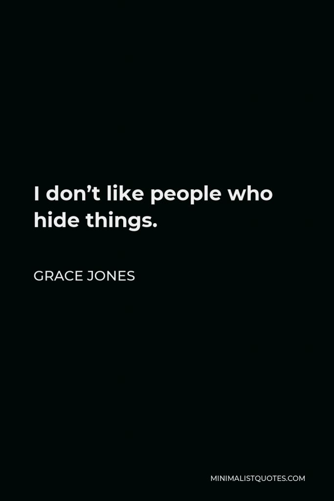 Grace Jones Quote - I don’t like people who hide things.