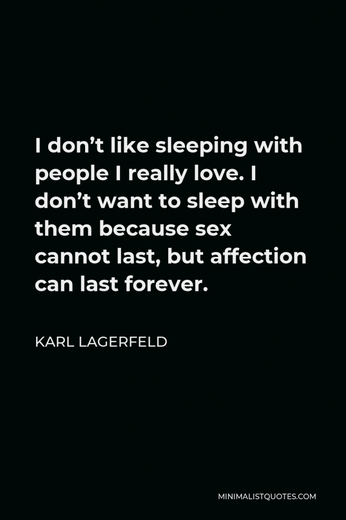 Karl Lagerfeld Quote - I don’t like sleeping with people I really love. I don’t want to sleep with them because sex cannot last, but affection can last forever.