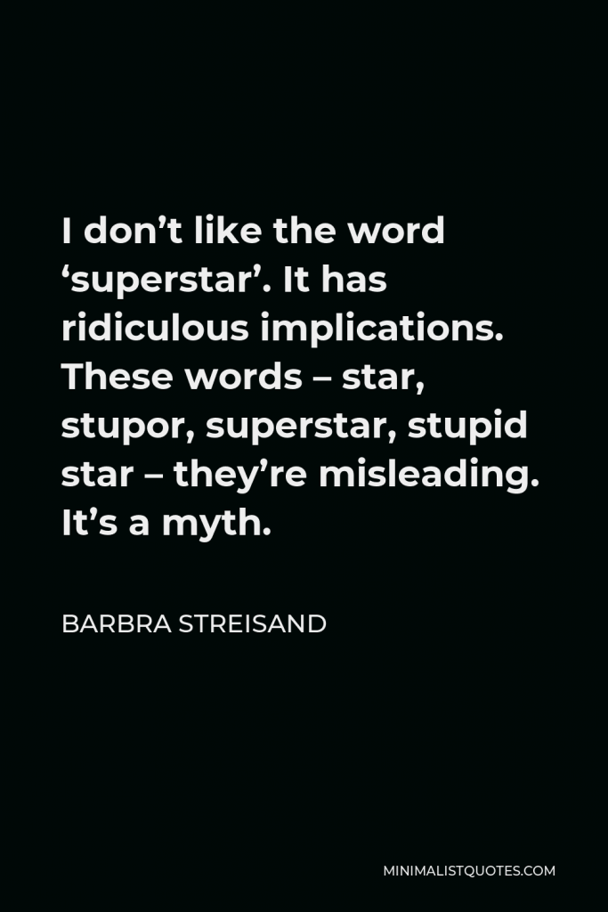 Barbra Streisand Quote - I don’t like the word ‘superstar’. It has ridiculous implications. These words – star, stupor, superstar, stupid star – they’re misleading. It’s a myth.