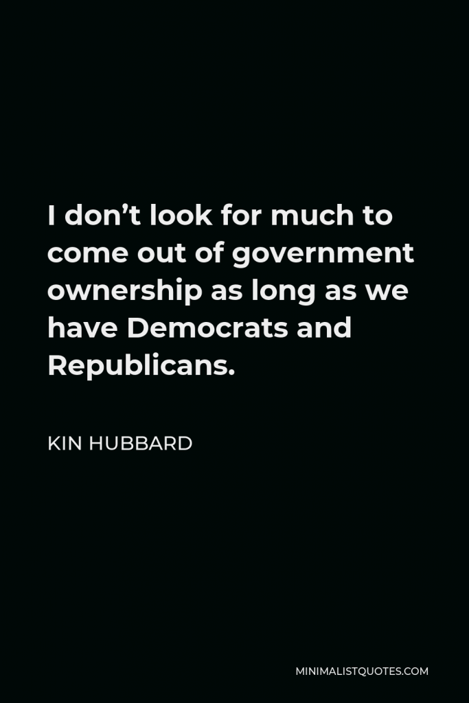 Kin Hubbard Quote - I don’t look for much to come out of government ownership as long as we have Democrats and Republicans.