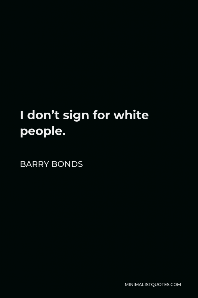 Barry Bonds Quote - I don’t sign for white people.
