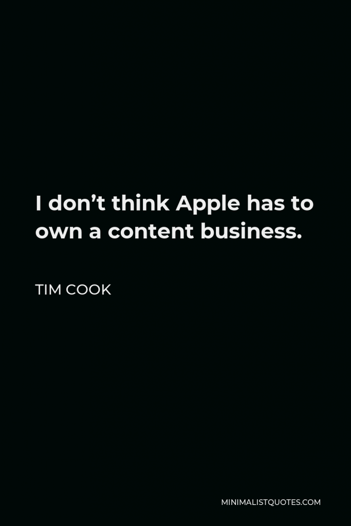 Tim Cook Quote - I don’t think Apple has to own a content business.