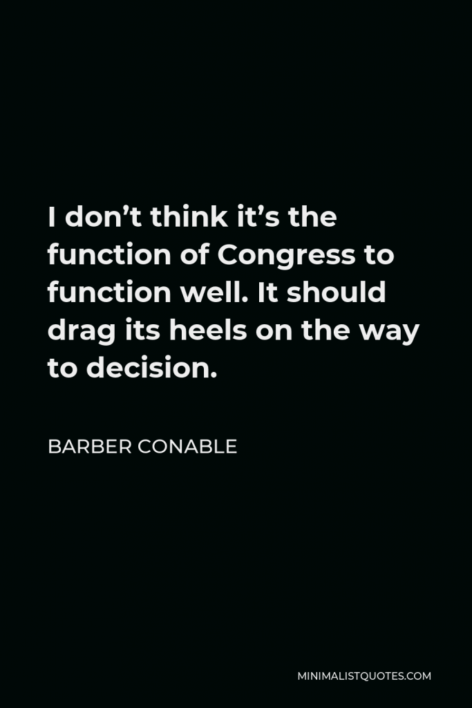 Barber Conable Quote - I don’t think it’s the function of Congress to function well. It should drag its heels on the way to decision.