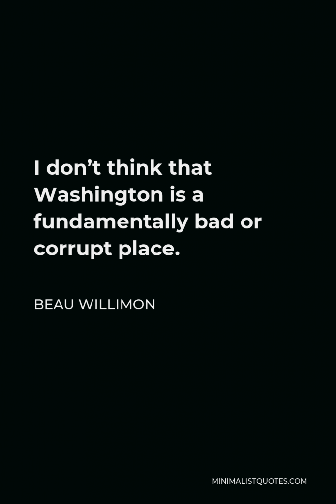 Beau Willimon Quote - I don’t think that Washington is a fundamentally bad or corrupt place.