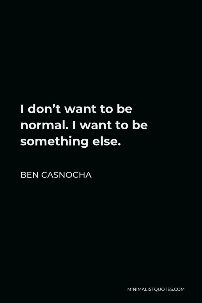 Ben Casnocha Quote - I don’t want to be normal. I want to be something else.