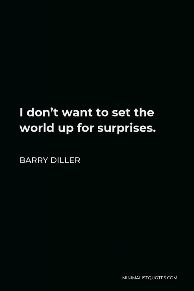 Barry Diller Quote - I don’t want to set the world up for surprises.