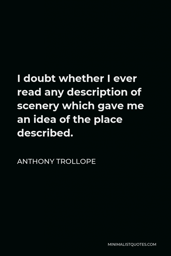 Anthony Trollope Quote - I doubt whether I ever read any description of scenery which gave me an idea of the place described.