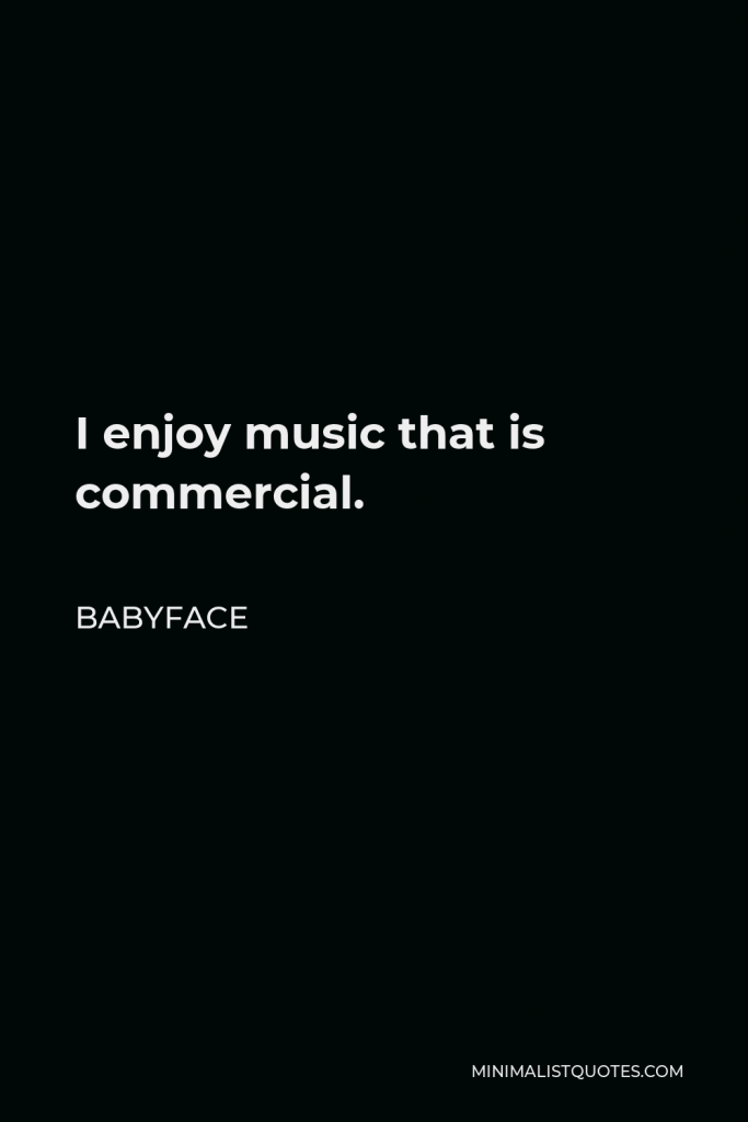 Babyface Quote - I enjoy music that is commercial.