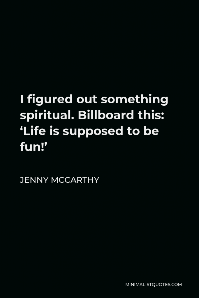 Jenny McCarthy Quote - I figured out something spiritual. Billboard this: ‘Life is supposed to be fun!’