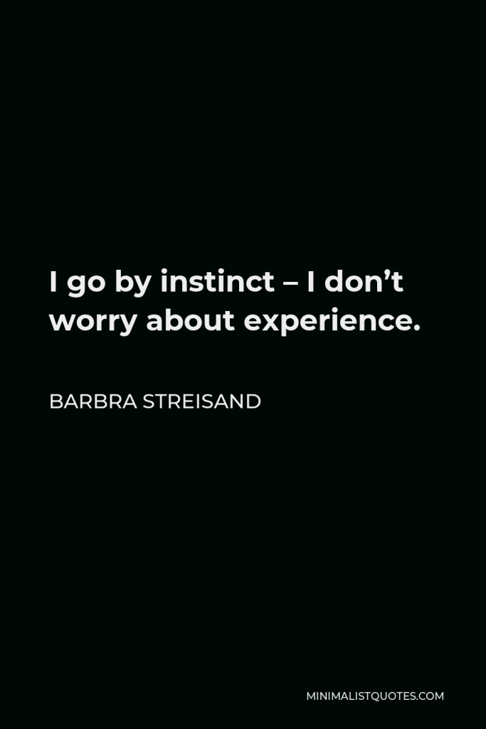 Barbra Streisand Quote - I go by instinct – I don’t worry about experience.